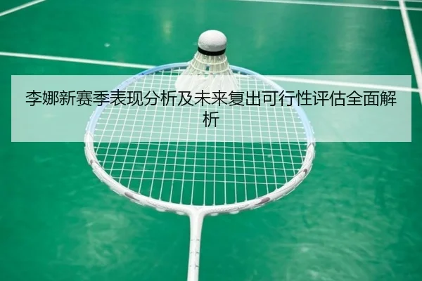 李娜新赛季表现分析及未来复出可行性评估全面解析