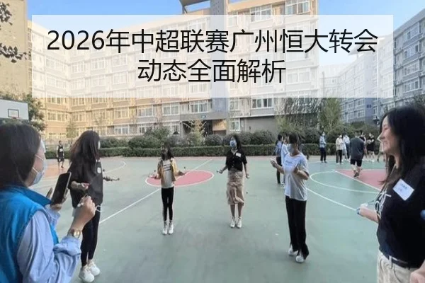 2026年中超联赛广州恒大转会动态全面解析