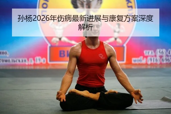孙杨2026年伤病最新进展与康复方案深度解析