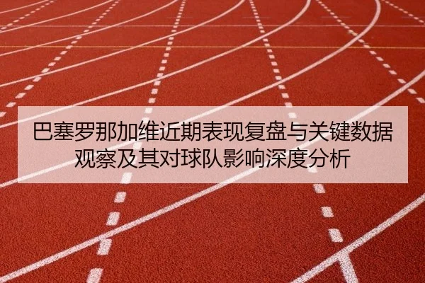 巴塞罗那加维近期表现复盘与关键数据观察及其对球队影响深度分析