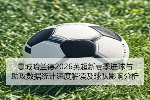 曼城哈兰德2026英超新赛季进球与助攻数据统计深度解读及球队影响分析
